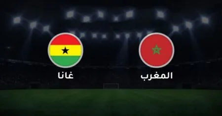 بث مباشر مباراة المغرب ضد غانا
