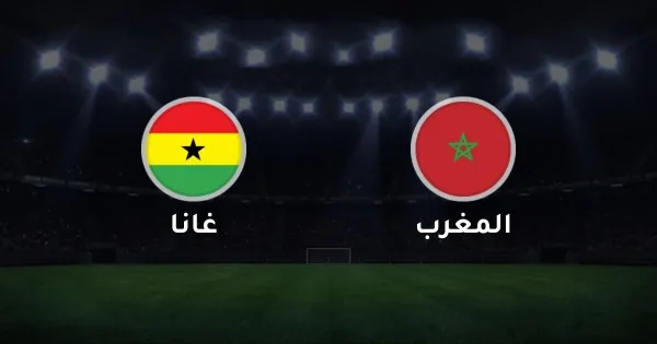 بث مباشر مباراة المغرب ضد غانا